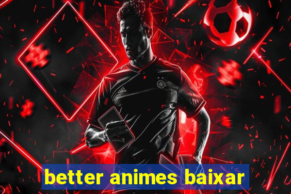 better animes baixar